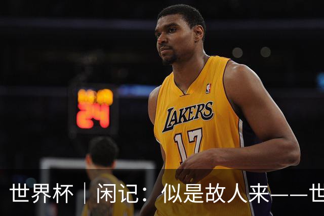 世界杯｜闲记：似是故人来——世界杯上的中超“老熟人”