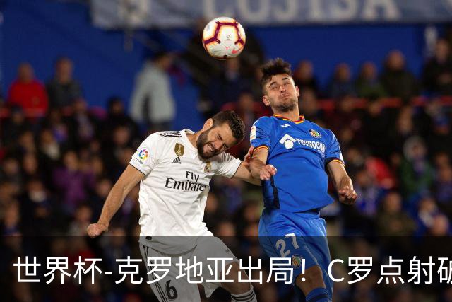 世界杯-克罗地亚出局！C罗点射破荒拉莫斯94分钟绝杀 葡萄牙2-1晋级