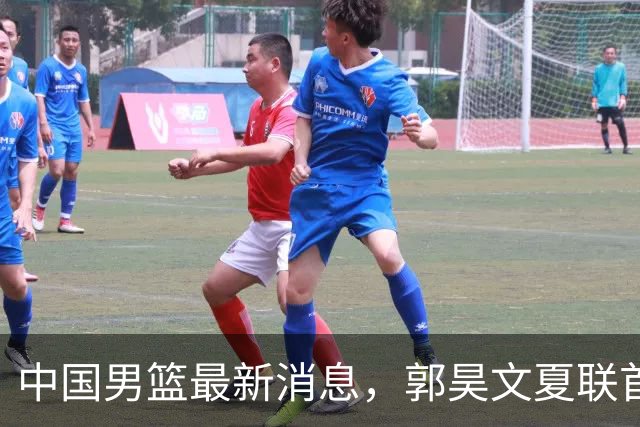 中国男篮最新消息，郭昊文夏联首秀4分3助 U17男篮世界第10名收官