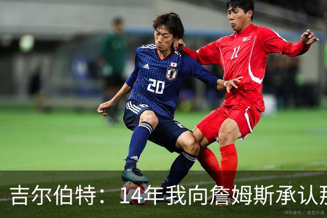 吉尔伯特：14年我向詹姆斯承认那封诅咒信很愚蠢 也让我很尴尬