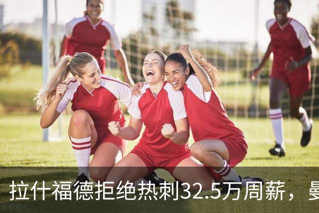 拉什福德拒绝热刺32.5万周薪，曼联2500万卖不掉！世界杯首发反被骂