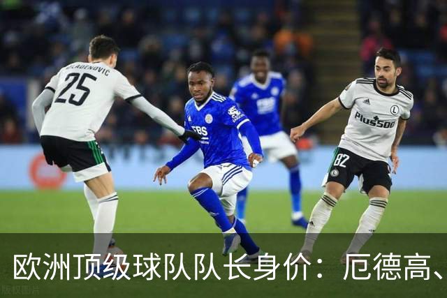 欧洲顶级球队队长身价：厄德高、劳塔罗1.1亿欧