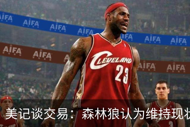 美记谈交易：森林狼认为维持现状无法争冠 三球是为数不多纯控卫