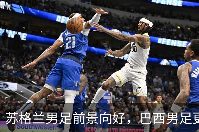 苏格兰男足前景向好，巴西男足更注重比赛控场！
