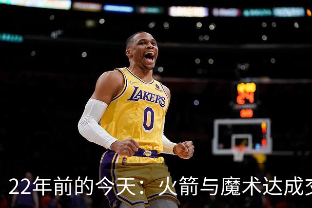 22年前的今天：火箭与魔术达成交易得到麦迪 “姚麦组合”建立
