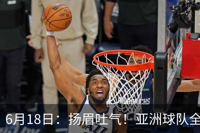 6月18日：扬眉吐气！亚洲球队全面崛起，世界杯开局2胜3平不败，难怪国足出局