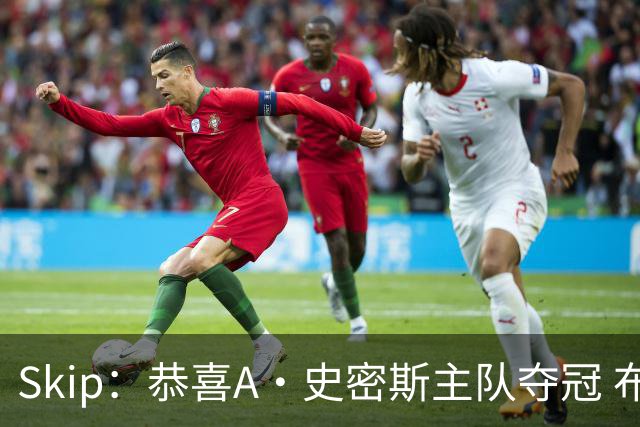 Skip：恭喜A·史密斯主队夺冠 布伦森是史上最强小个子